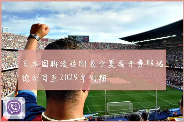 日本国脚渡边刚或今夏离开费耶诺德合同至2029年到期