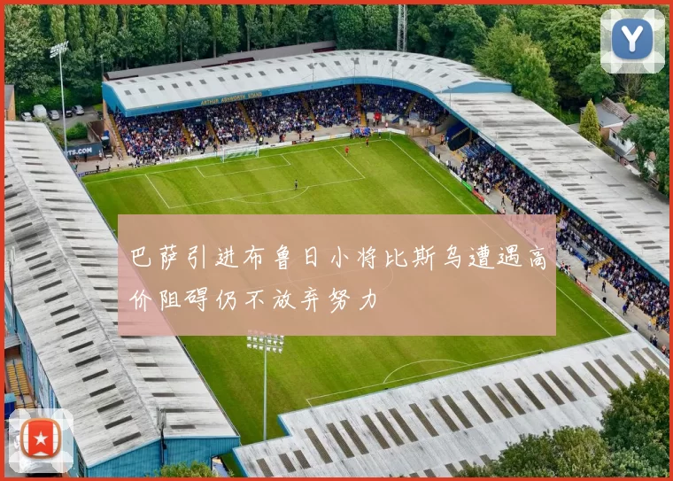 巴萨引进布鲁日小将比斯乌遭遇高价阻碍仍不放弃努力