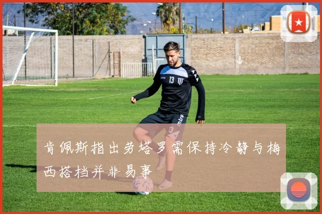 肯佩斯指出劳塔罗需保持冷静与梅西搭档并非易事