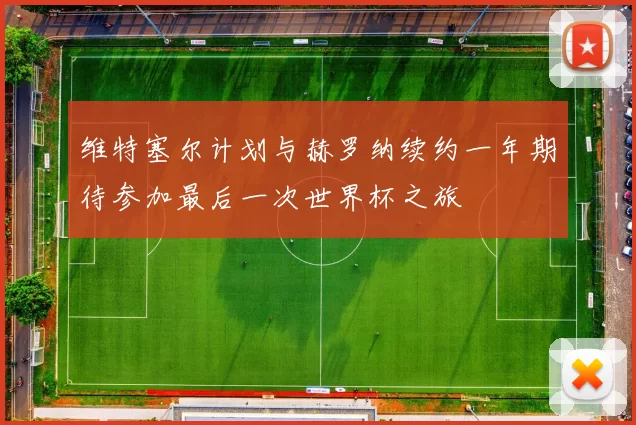 维特塞尔计划与赫罗纳续约一年期待参加最后一次世界杯之旅
