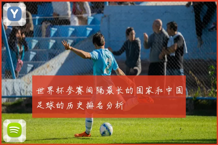 世界杯参赛间隔最长的国家和中国足球的历史排名分析