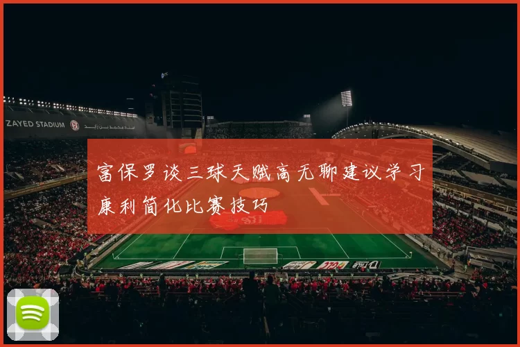 富保罗谈三球天赋高无聊建议学习康利简化比赛技巧