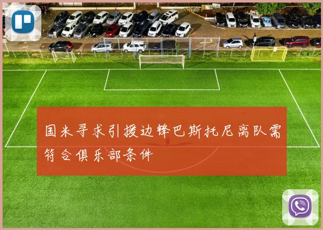 国米寻求引援边锋巴斯托尼离队需符合俱乐部条件