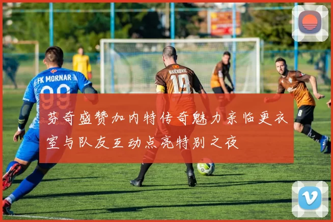 芬奇盛赞加内特传奇魅力亲临更衣室与队友互动点亮特别之夜