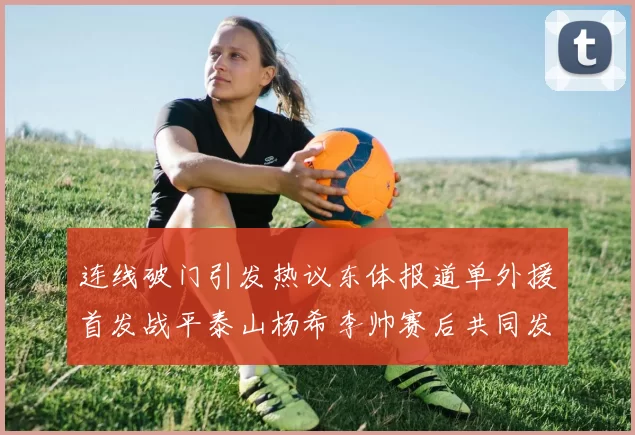 连线破门引发热议东体报道单外援首发战平泰山杨希李帅赛后共同发红包庆祝