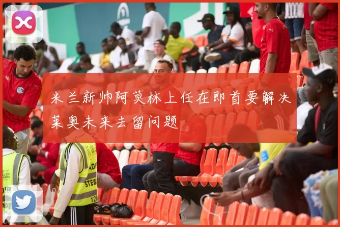 米兰新帅阿莫林上任在即首要解决莱奥未来去留问题