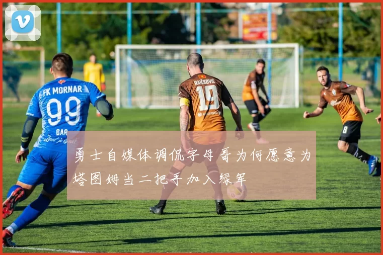 勇士自媒体调侃字母哥为何愿意为塔图姆当二把手加入绿军