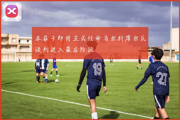 本菲卡即将正式任命马尔科席尔瓦谈判进入最后阶段